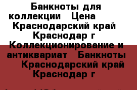 Банкноты для коллекции › Цена ­ 450 - Краснодарский край, Краснодар г. Коллекционирование и антиквариат » Банкноты   . Краснодарский край,Краснодар г.